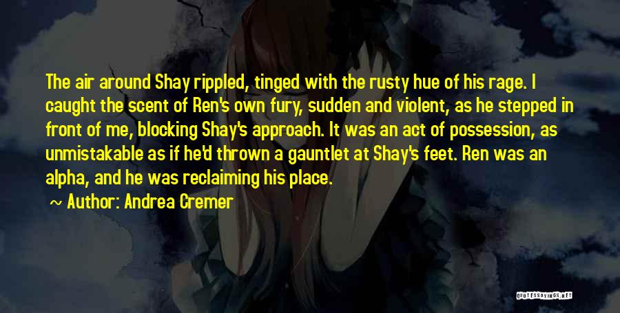 Andrea Cremer Quotes: The Air Around Shay Rippled, Tinged With The Rusty Hue Of His Rage. I Caught The Scent Of Ren's Own