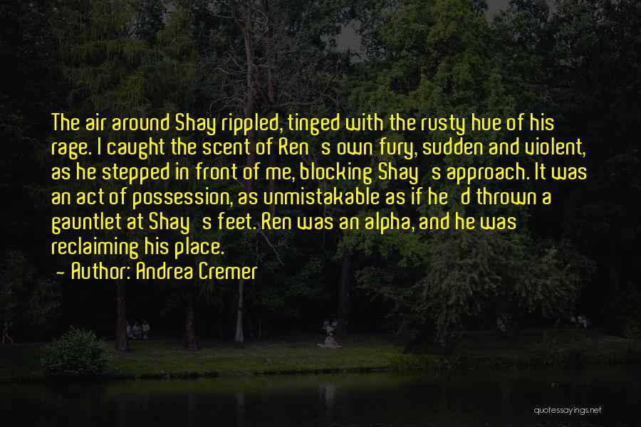 Andrea Cremer Quotes: The Air Around Shay Rippled, Tinged With The Rusty Hue Of His Rage. I Caught The Scent Of Ren's Own