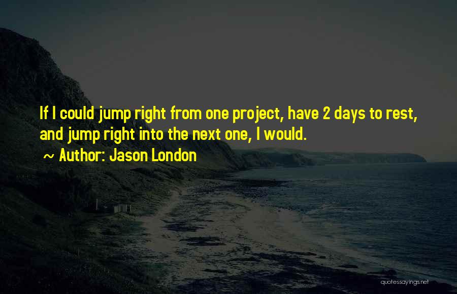 Jason London Quotes: If I Could Jump Right From One Project, Have 2 Days To Rest, And Jump Right Into The Next One,