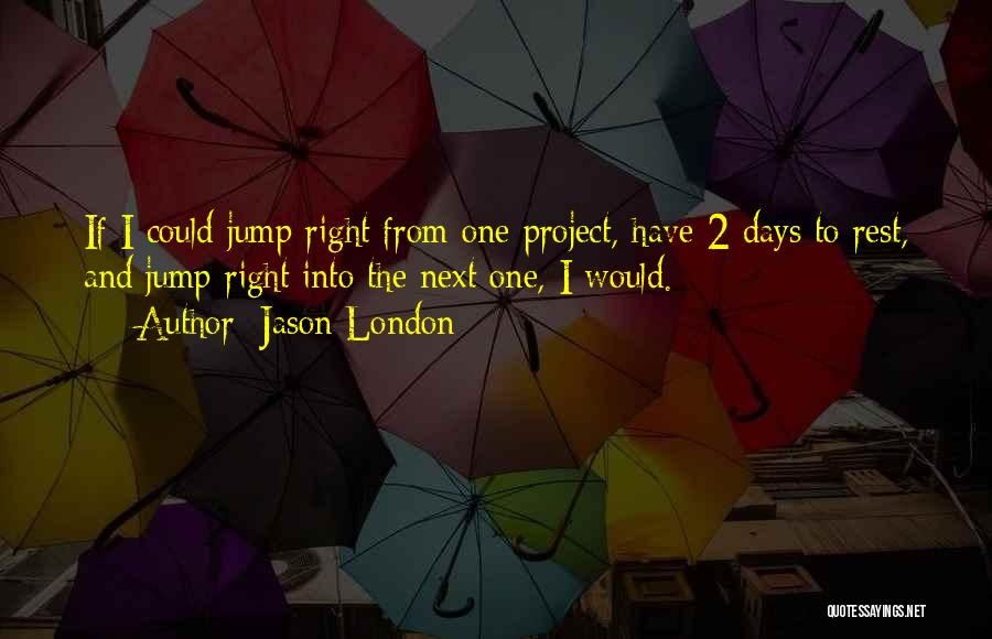 Jason London Quotes: If I Could Jump Right From One Project, Have 2 Days To Rest, And Jump Right Into The Next One,