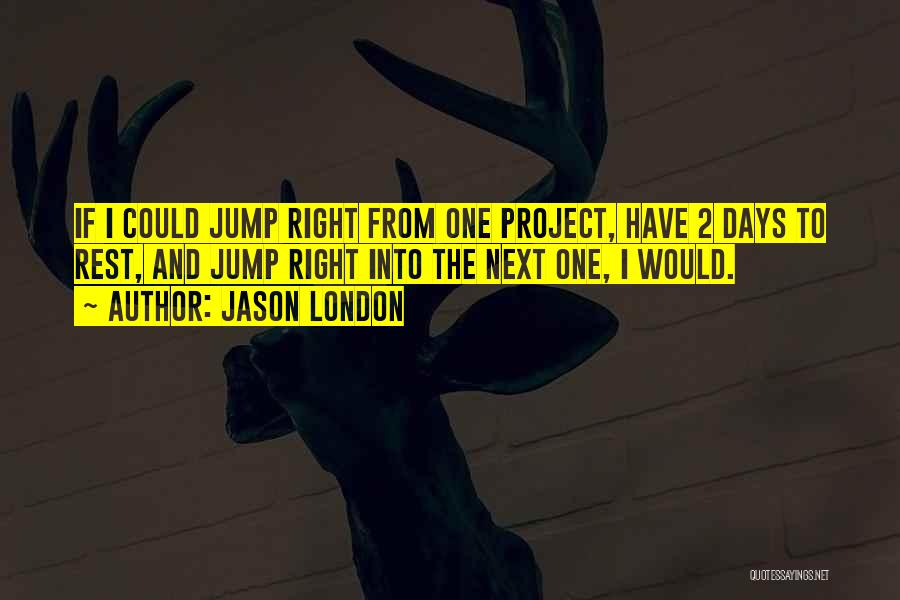 Jason London Quotes: If I Could Jump Right From One Project, Have 2 Days To Rest, And Jump Right Into The Next One,