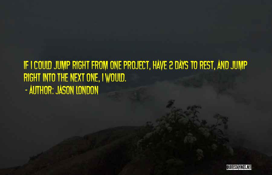 Jason London Quotes: If I Could Jump Right From One Project, Have 2 Days To Rest, And Jump Right Into The Next One,