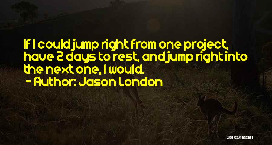 Jason London Quotes: If I Could Jump Right From One Project, Have 2 Days To Rest, And Jump Right Into The Next One,