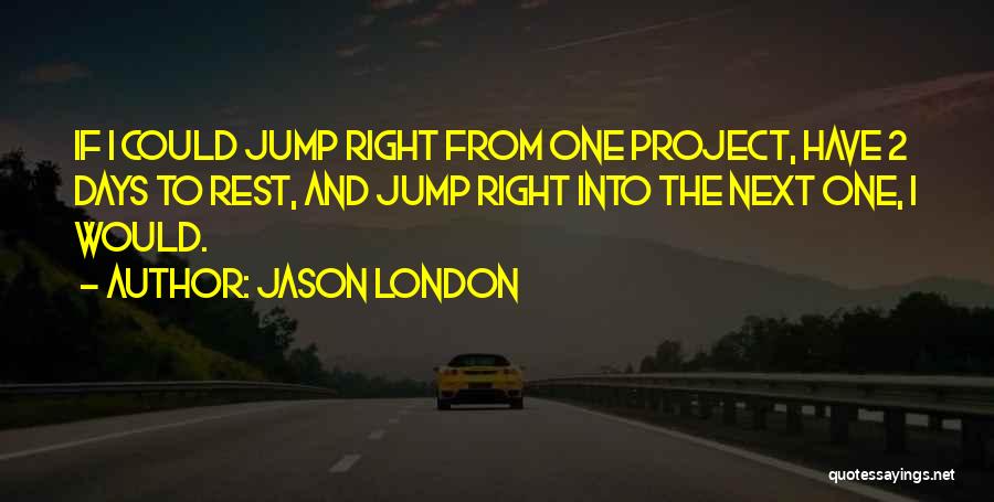 Jason London Quotes: If I Could Jump Right From One Project, Have 2 Days To Rest, And Jump Right Into The Next One,