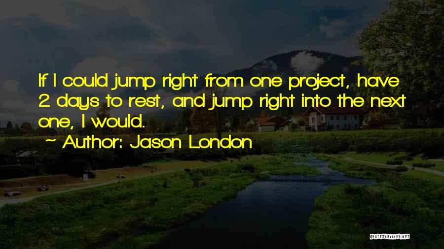 Jason London Quotes: If I Could Jump Right From One Project, Have 2 Days To Rest, And Jump Right Into The Next One,