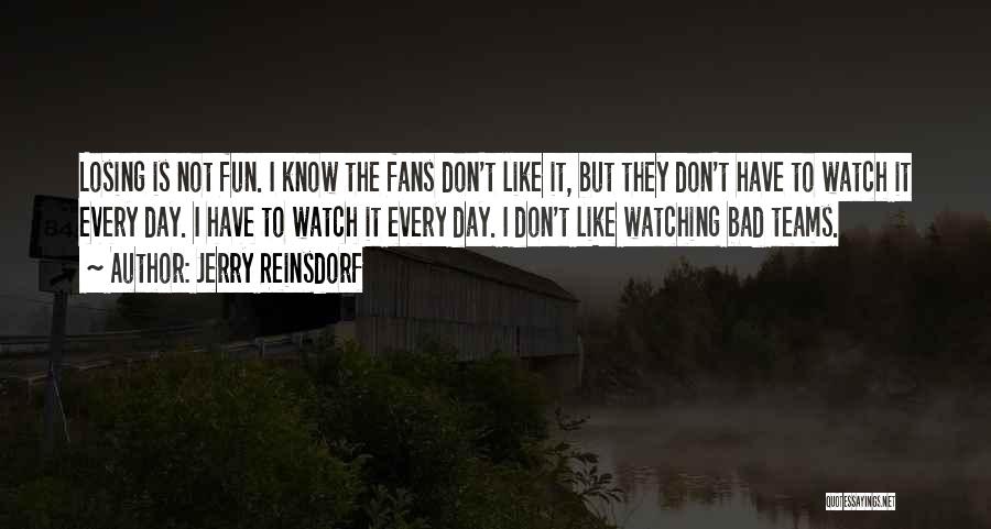 Jerry Reinsdorf Quotes: Losing Is Not Fun. I Know The Fans Don't Like It, But They Don't Have To Watch It Every Day.