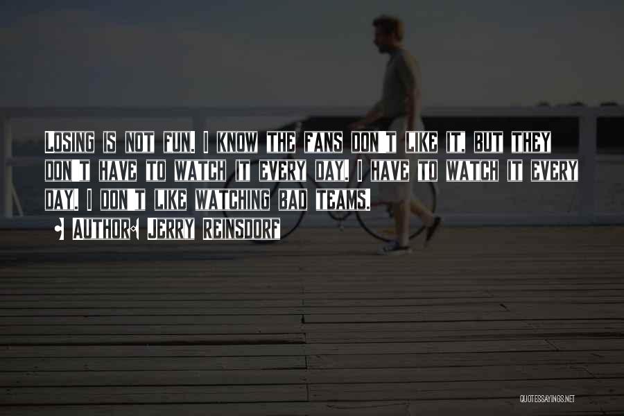 Jerry Reinsdorf Quotes: Losing Is Not Fun. I Know The Fans Don't Like It, But They Don't Have To Watch It Every Day.