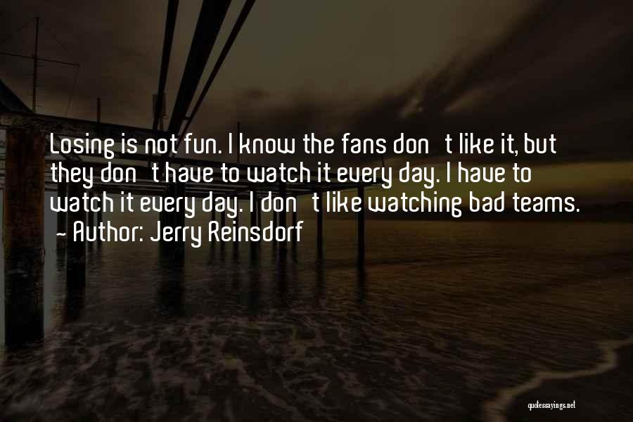 Jerry Reinsdorf Quotes: Losing Is Not Fun. I Know The Fans Don't Like It, But They Don't Have To Watch It Every Day.