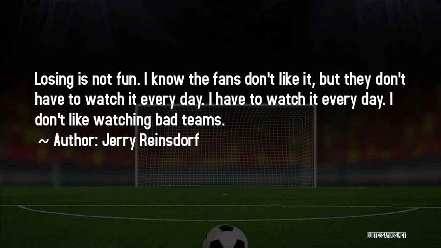 Jerry Reinsdorf Quotes: Losing Is Not Fun. I Know The Fans Don't Like It, But They Don't Have To Watch It Every Day.