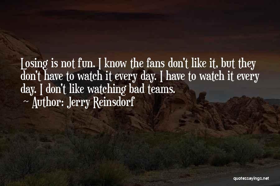 Jerry Reinsdorf Quotes: Losing Is Not Fun. I Know The Fans Don't Like It, But They Don't Have To Watch It Every Day.