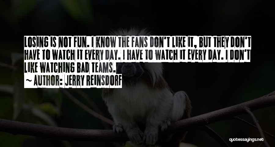 Jerry Reinsdorf Quotes: Losing Is Not Fun. I Know The Fans Don't Like It, But They Don't Have To Watch It Every Day.