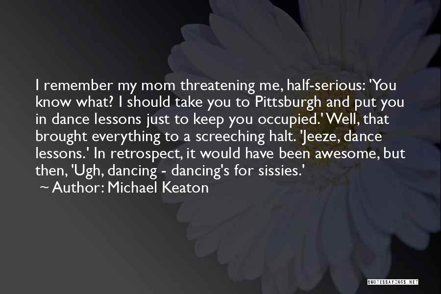 Michael Keaton Quotes: I Remember My Mom Threatening Me, Half-serious: 'you Know What? I Should Take You To Pittsburgh And Put You In
