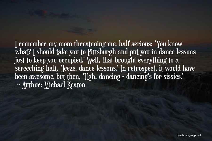 Michael Keaton Quotes: I Remember My Mom Threatening Me, Half-serious: 'you Know What? I Should Take You To Pittsburgh And Put You In