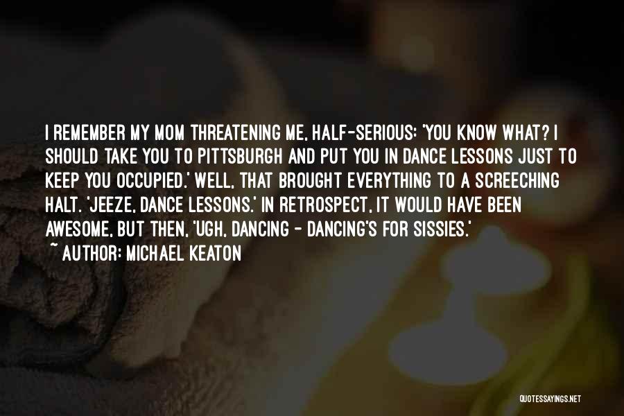 Michael Keaton Quotes: I Remember My Mom Threatening Me, Half-serious: 'you Know What? I Should Take You To Pittsburgh And Put You In