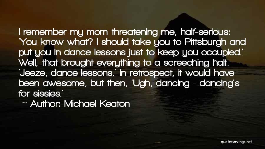 Michael Keaton Quotes: I Remember My Mom Threatening Me, Half-serious: 'you Know What? I Should Take You To Pittsburgh And Put You In