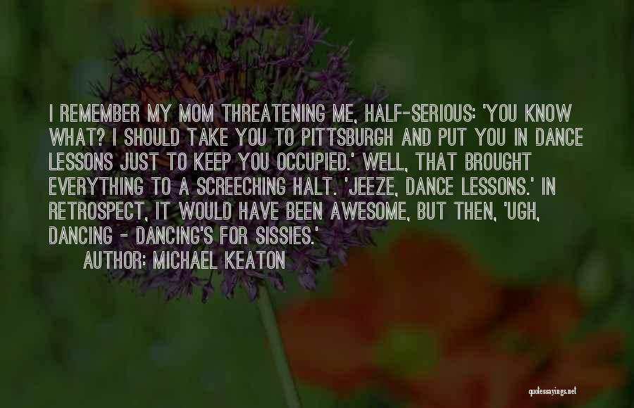 Michael Keaton Quotes: I Remember My Mom Threatening Me, Half-serious: 'you Know What? I Should Take You To Pittsburgh And Put You In