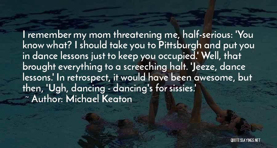 Michael Keaton Quotes: I Remember My Mom Threatening Me, Half-serious: 'you Know What? I Should Take You To Pittsburgh And Put You In