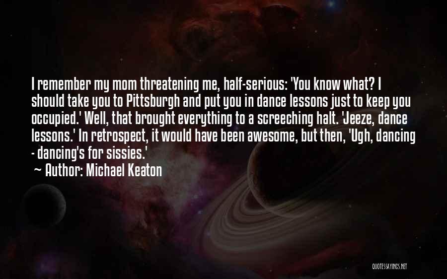 Michael Keaton Quotes: I Remember My Mom Threatening Me, Half-serious: 'you Know What? I Should Take You To Pittsburgh And Put You In