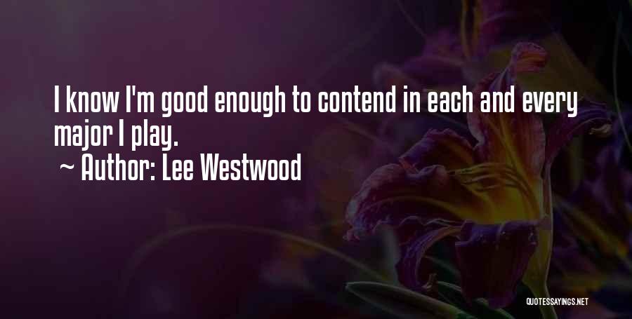 Lee Westwood Quotes: I Know I'm Good Enough To Contend In Each And Every Major I Play.