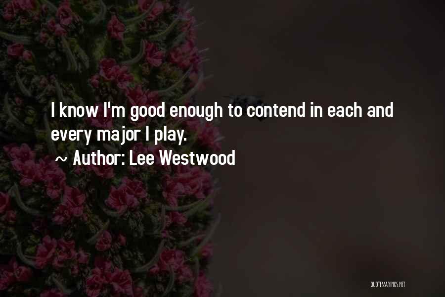 Lee Westwood Quotes: I Know I'm Good Enough To Contend In Each And Every Major I Play.