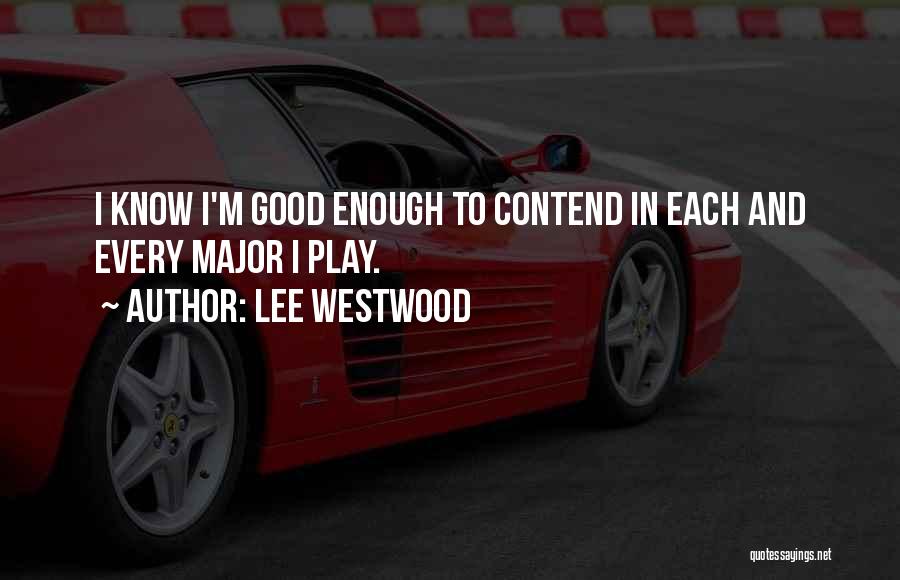 Lee Westwood Quotes: I Know I'm Good Enough To Contend In Each And Every Major I Play.