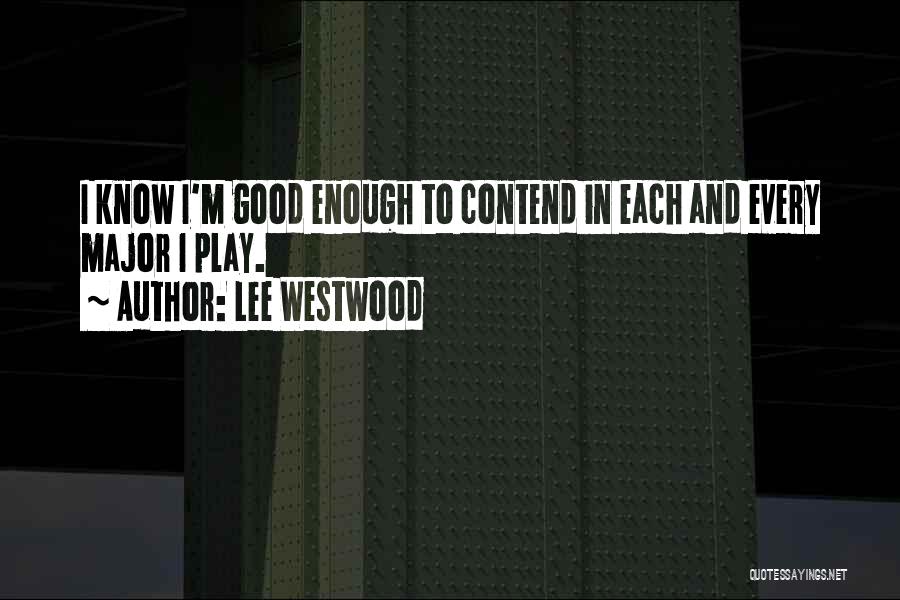 Lee Westwood Quotes: I Know I'm Good Enough To Contend In Each And Every Major I Play.