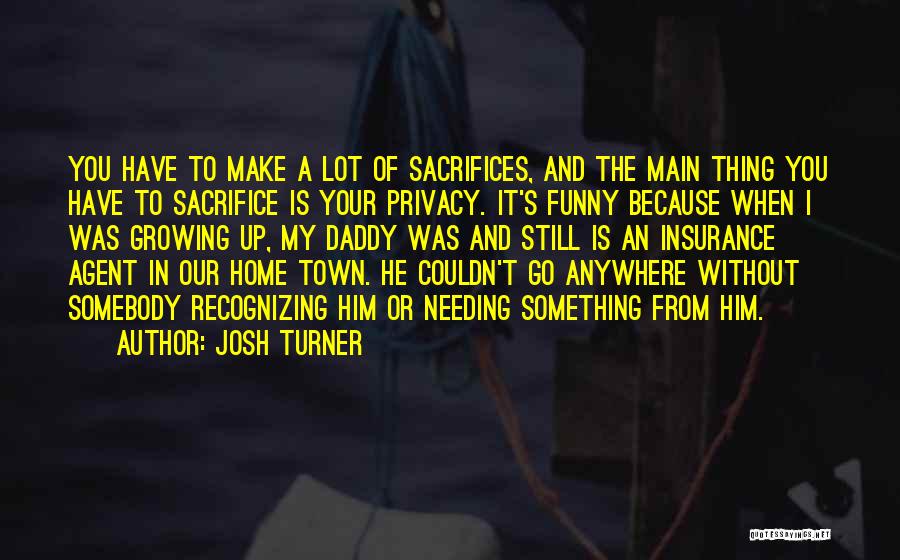 Josh Turner Quotes: You Have To Make A Lot Of Sacrifices, And The Main Thing You Have To Sacrifice Is Your Privacy. It's