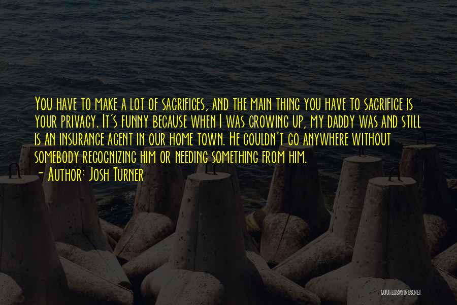 Josh Turner Quotes: You Have To Make A Lot Of Sacrifices, And The Main Thing You Have To Sacrifice Is Your Privacy. It's