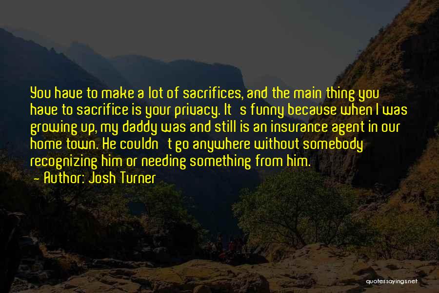 Josh Turner Quotes: You Have To Make A Lot Of Sacrifices, And The Main Thing You Have To Sacrifice Is Your Privacy. It's