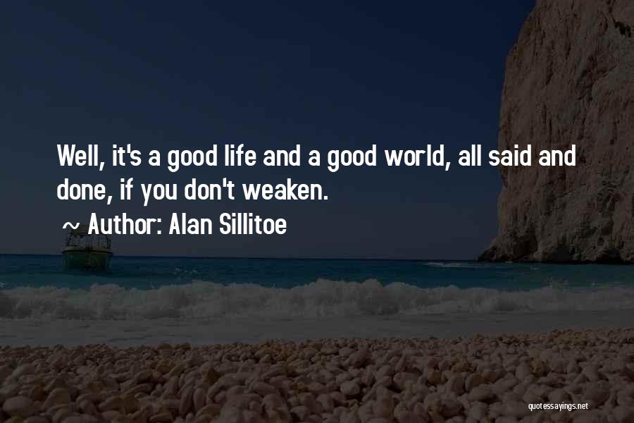 Alan Sillitoe Quotes: Well, It's A Good Life And A Good World, All Said And Done, If You Don't Weaken.