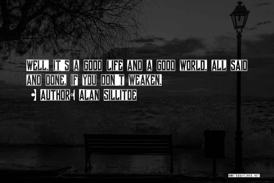 Alan Sillitoe Quotes: Well, It's A Good Life And A Good World, All Said And Done, If You Don't Weaken.