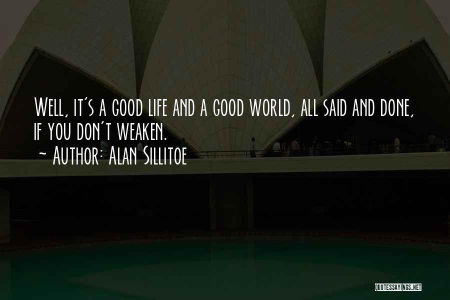 Alan Sillitoe Quotes: Well, It's A Good Life And A Good World, All Said And Done, If You Don't Weaken.