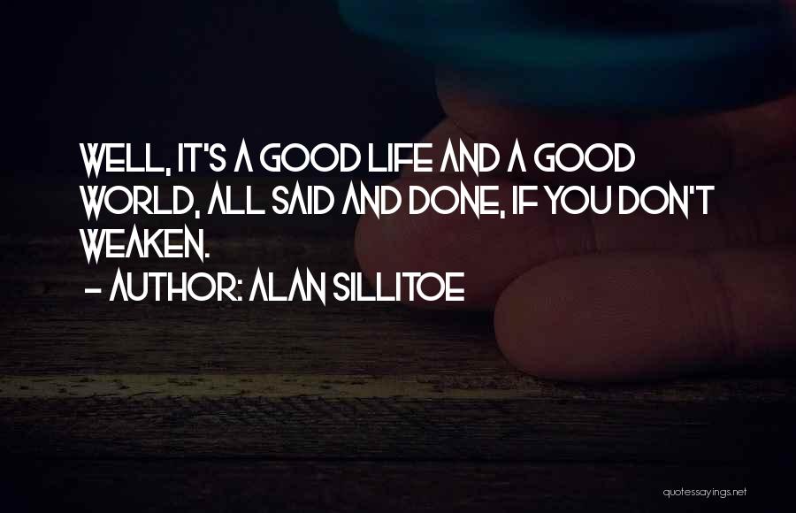 Alan Sillitoe Quotes: Well, It's A Good Life And A Good World, All Said And Done, If You Don't Weaken.