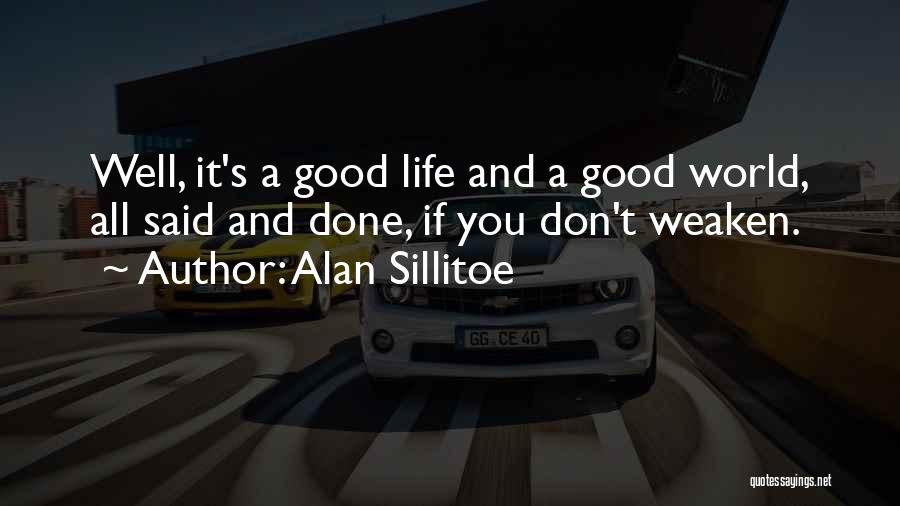 Alan Sillitoe Quotes: Well, It's A Good Life And A Good World, All Said And Done, If You Don't Weaken.