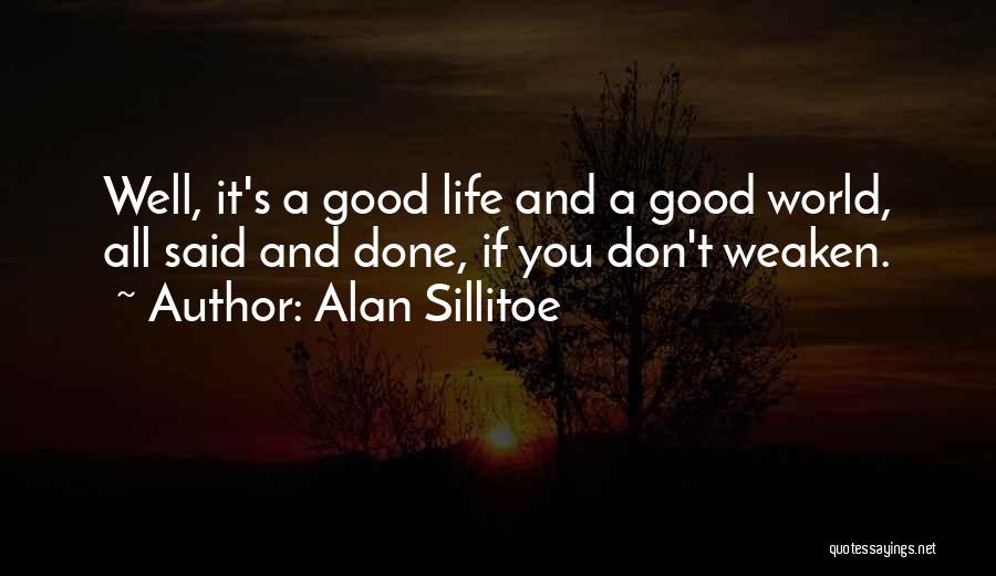 Alan Sillitoe Quotes: Well, It's A Good Life And A Good World, All Said And Done, If You Don't Weaken.