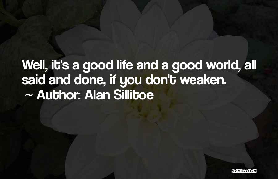 Alan Sillitoe Quotes: Well, It's A Good Life And A Good World, All Said And Done, If You Don't Weaken.