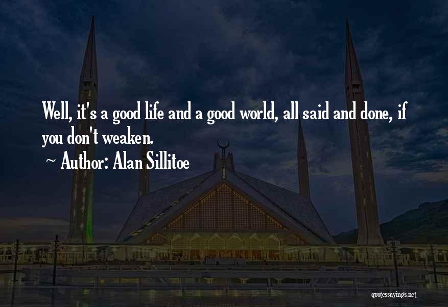 Alan Sillitoe Quotes: Well, It's A Good Life And A Good World, All Said And Done, If You Don't Weaken.