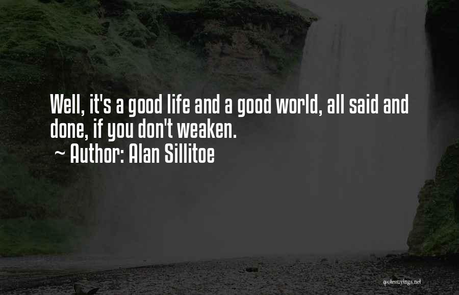 Alan Sillitoe Quotes: Well, It's A Good Life And A Good World, All Said And Done, If You Don't Weaken.