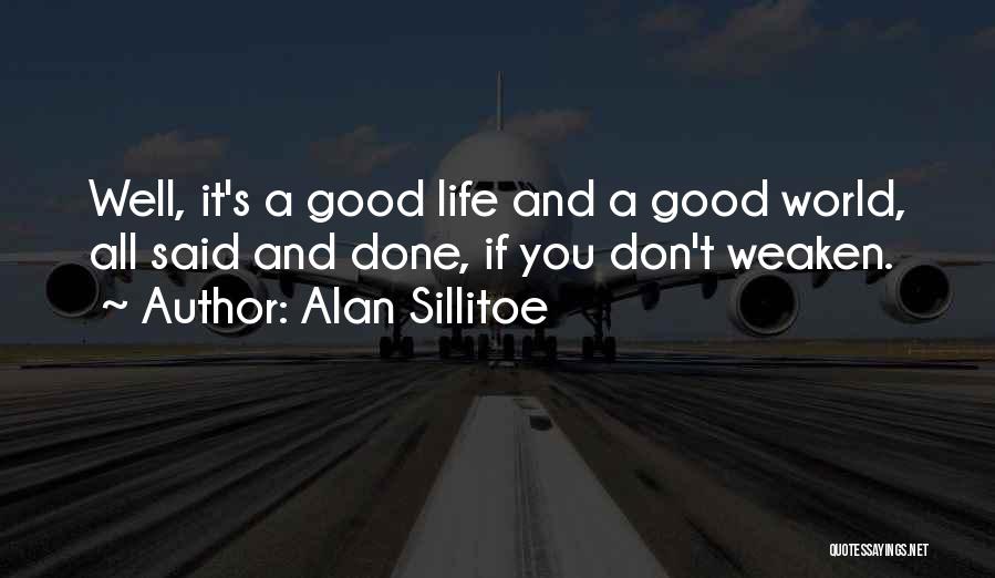 Alan Sillitoe Quotes: Well, It's A Good Life And A Good World, All Said And Done, If You Don't Weaken.