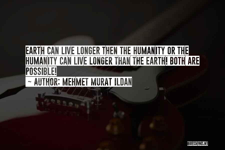 Mehmet Murat Ildan Quotes: Earth Can Live Longer Then The Humanity Or The Humanity Can Live Longer Than The Earth! Both Are Possible!