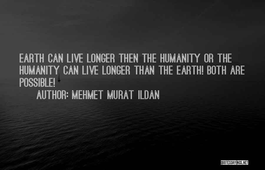 Mehmet Murat Ildan Quotes: Earth Can Live Longer Then The Humanity Or The Humanity Can Live Longer Than The Earth! Both Are Possible!