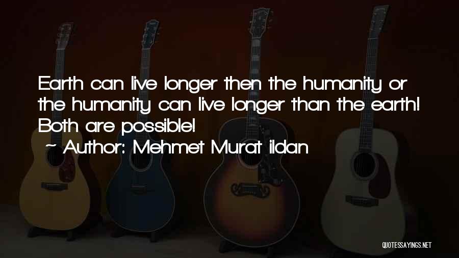 Mehmet Murat Ildan Quotes: Earth Can Live Longer Then The Humanity Or The Humanity Can Live Longer Than The Earth! Both Are Possible!