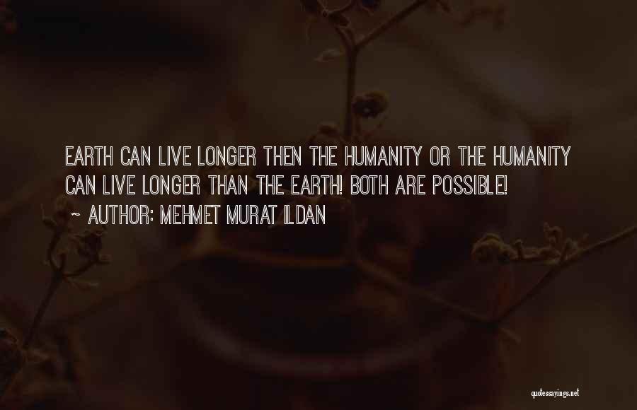 Mehmet Murat Ildan Quotes: Earth Can Live Longer Then The Humanity Or The Humanity Can Live Longer Than The Earth! Both Are Possible!