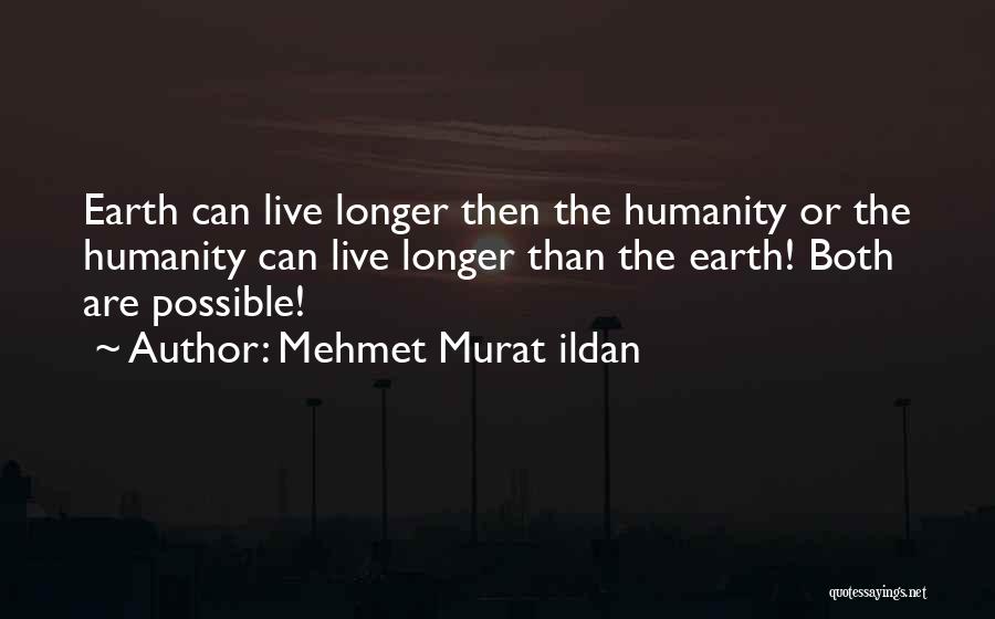 Mehmet Murat Ildan Quotes: Earth Can Live Longer Then The Humanity Or The Humanity Can Live Longer Than The Earth! Both Are Possible!