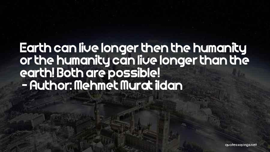Mehmet Murat Ildan Quotes: Earth Can Live Longer Then The Humanity Or The Humanity Can Live Longer Than The Earth! Both Are Possible!