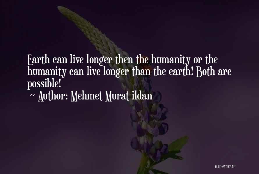 Mehmet Murat Ildan Quotes: Earth Can Live Longer Then The Humanity Or The Humanity Can Live Longer Than The Earth! Both Are Possible!