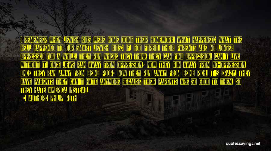 Philip Roth Quotes: I Remember When Jewish Kids Were Home Doing Their Homework. What Happened? What The Hell Happened To Our Smart Jewish
