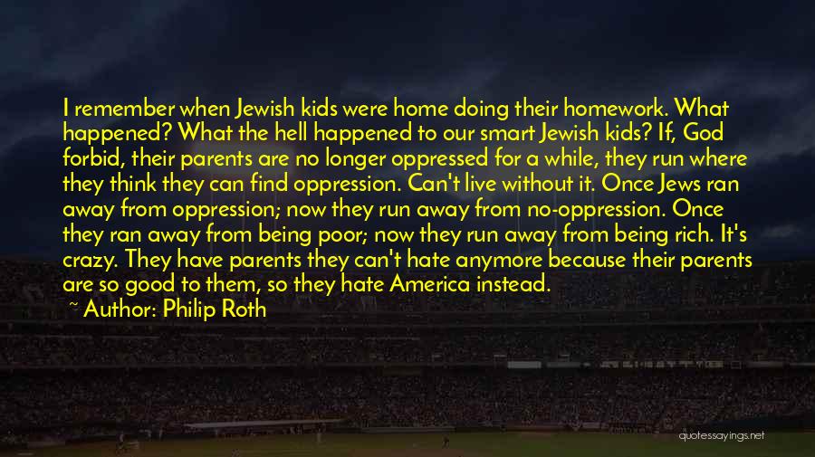 Philip Roth Quotes: I Remember When Jewish Kids Were Home Doing Their Homework. What Happened? What The Hell Happened To Our Smart Jewish