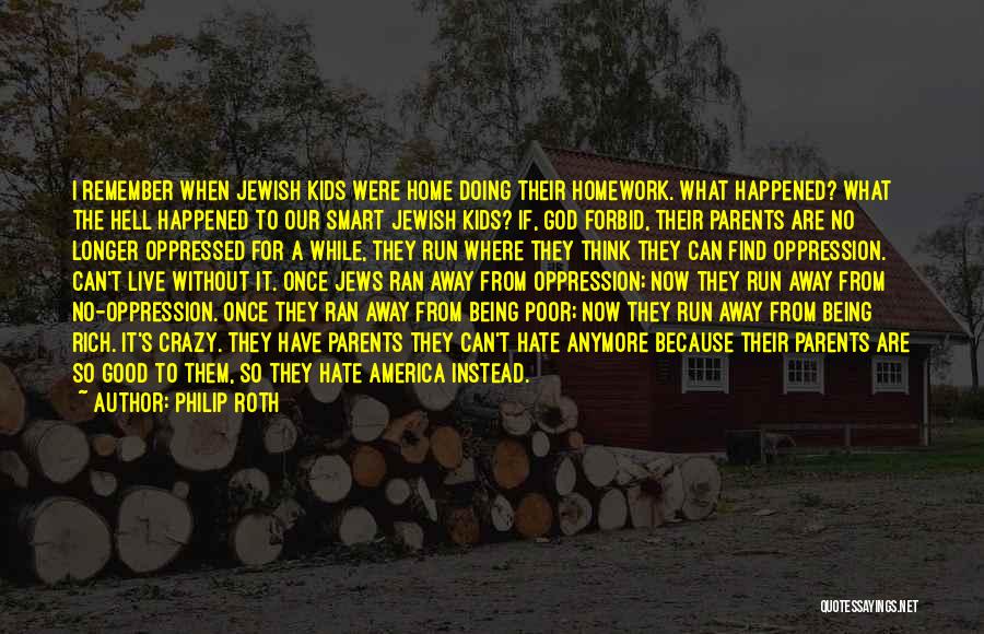 Philip Roth Quotes: I Remember When Jewish Kids Were Home Doing Their Homework. What Happened? What The Hell Happened To Our Smart Jewish