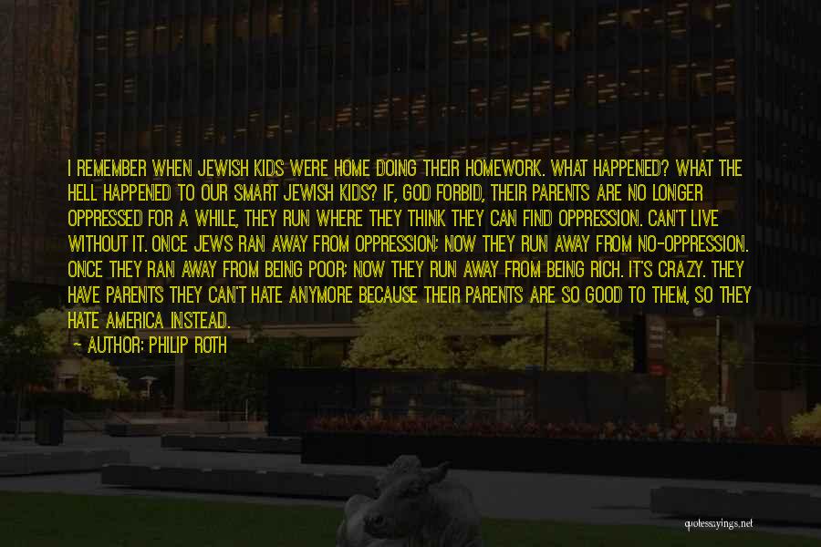 Philip Roth Quotes: I Remember When Jewish Kids Were Home Doing Their Homework. What Happened? What The Hell Happened To Our Smart Jewish